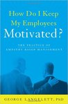 How Do I Keep My Employees Motivated? The Practice of Empathy-Based Managemen by George Langelett
