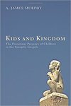 Kids and Kingdom: the Precarious Presence of Children in the Synoptic Gospels by A. James Murphy