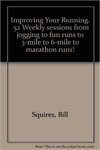 Improving Your Running: 52 Weekly Sessions: From Jogging to Fun Runs to 3-Mile to 6-Mile to Marathon Runs! by Bill Squires