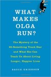 What Makes Olga Run?: The Mystery of the 90-Something Track Star and What She Can Teach Us About Living Longer, Happier Lives by Bruce Grierson