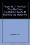 Target 26: A Practical, Step-by-Step, Preparatory Guide to Running the Marathon